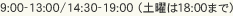 9:00-13:00/14:30-19:00（土曜は18:00まで）